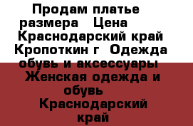 Продам платье 44 размера › Цена ­ 500 - Краснодарский край, Кропоткин г. Одежда, обувь и аксессуары » Женская одежда и обувь   . Краснодарский край